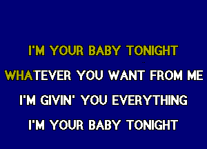 I'M YOUR BABY TONIGHT
WHATEVER YOU WANT FROM ME
I'M GIVIN' YOU EVERYTHING
I'M YOUR BABY TONIGHT