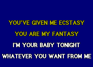 YOU'VE GIVEN ME ECSTASY
YOU ARE MY FANTASY
I'M YOUR BABY TONIGHT
WHATEVER YOU WANT FROM ME