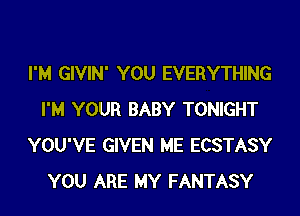 I'M GIVIN' YOU EVERYTHING
I'M YOUR BABY TONIGHT
YOU'VE GIVEN ME ECSTASY
YOU ARE MY FANTASY