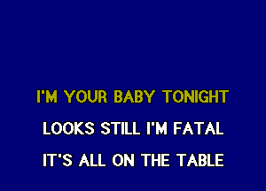 I'M YOUR BABY TONIGHT
LOOKS STILL I'M FATAL
IT'S ALL ON THE TABLE