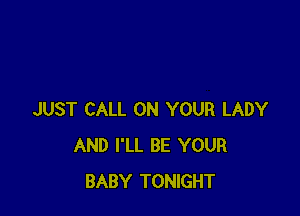 JUST CALL ON YOUR LADY
AND I'LL BE YOUR
BABY TONIGHT