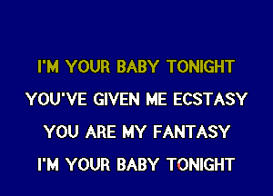 I'M YOUR BABY TONIGHT

YOU'VE GIVEN ME ECSTASY
YOU ARE MY FANTASY
I'M YOUR BABY TONIGHT