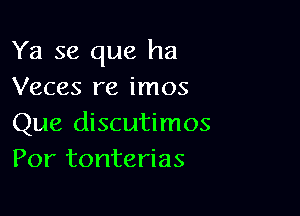 Ya se que ha
Veces re imos

Que discutimos
Por tonterias