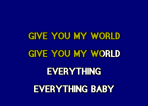 GIVE YOU MY WORLD

GIVE YOU MY WORLD
EVERYTHING
EVERYTHING BABY