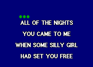 ALL OF THE NIGHTS

YOU CAME TO ME
WHEN SOME SILLY GIRL
HAD SET YOU FREE