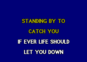 STANDING BY TO

CATCH YOU
IF EVER LIFE SHOULD
LET YOU DOWN