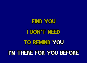FIND YOU

I DON'T NEED
TO REMIND YOU
I'M THERE FOR YOU BEFORE