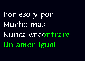 For 650 y por
Mucho mas

Nunca encontrare
Um amor igual