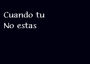 Cuando tu
No estas