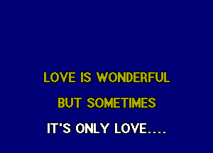 LOVE IS WONDERFUL
BUT SOMETIMES
IT'S ONLY LOVE....