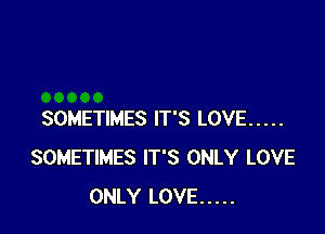 SOMETIMES IT'S LOVE .....
SOMETIMES IT'S ONLY LOVE
ONLY LOVE .....