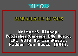 'I'IP'I'OP

SEPARATE LIVES

HriterzS Bishop.

PublisherzCareers BHG Husic,
EHI 601d HorizonHusic,
Hidden Pun Husic (BHI).
