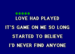 LOVE HAD PLAYED
IT'S GAME ON ME SO LONG
STARTED TO BELIEVE
I'D NEVER FIND ANYONE