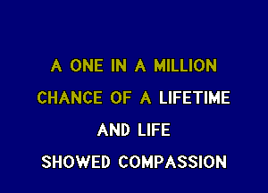 A ONE IN A MILLION

CHANCE OF A LIFETIME
AND LIFE
SHOWED COMPASSION