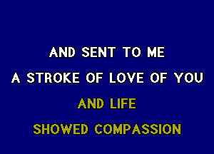 AND SENT TO ME

A STROKE OF LOVE OF YOU
AND LIFE
SHOWED COMPASSION