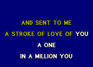 AND SENT TO ME

A STROKE OF LOVE OF YOU
A ONE
IN A MILLION YOU