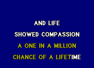 AND LIFE

SHOWED COMPASSION
A ONE IN A MILLION
CHANCE OF A LIFETIME