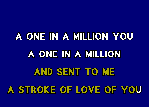 A ONE IN A MILLION YOU

A ONE IN A MILLION
AND SENT TO ME
A STROKE OF LOVE OF YOU