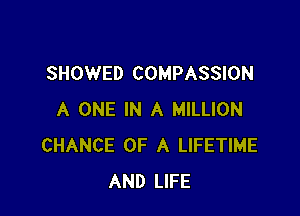 SHOWED COMPASSION

A ONE IN A MILLION
CHANCE OF A LIFETIME
AND LIFE