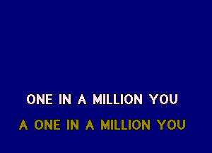 ONE IN A MILLION YOU