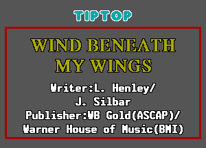 ?UO?CDD

WIND BENEATH
MY WINGS

Hriterzl. Henleyl
J. Silbar

PublisherzHB Gold(ASCAP)I
Harner House of Husic(BHI)