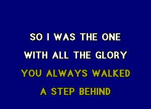 SO I WAS THE ONE

WITH ALL THE GLORY
YOU ALWAYS WALKED
A STEP BEHIND