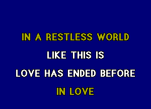 IN A RESTLESS WORLD

LIKE THIS IS
LOVE HAS ENDED BEFORE
IN LOVE