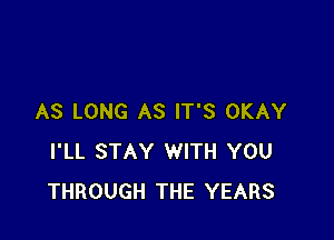 AS LONG AS IT'S OKAY

I'LL STAY WITH YOU
THROUGH THE YEARS