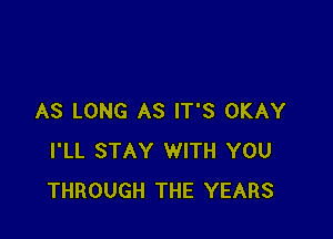 AS LONG AS IT'S OKAY

I'LL STAY WITH YOU
THROUGH THE YEARS