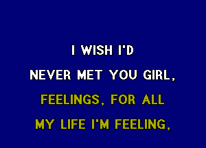 I WISH I'D

NEVER MET YOU GIRL,
FEELINGS, FOR ALL
MY LIFE I'M FEELING,