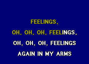 FEELINGS .

0H, 0H, 0H, FEELINGS,
0H, 0H. 0H. FEELINGS
AGAIN IN MY ARMS