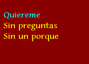 Quiereme
Sin preguntas

Sin un porque