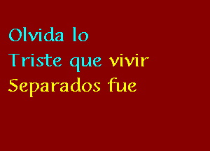 Ohddalo
Triste que vivir

Separados fue