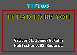 ?UD?G)D
IT HAD TO BE YOU

Hriteer.JoneslG.Kahn
PublisherzCBS Records