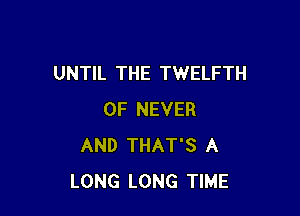 UNTIL THE TWELFTH

0F NEVER
AND THAT'S A
LONG LONG TIME