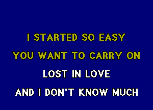 l STARTED SO EASY

YOU WANT TO CARRY 0N
LOST IN LOVE
AND I DON'T KNOW MUCH