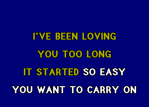 I'VE BEEN LOVING

YOU TOO LONG
IT STARTED SO EASY
YOU WANT TO CARRY 0N