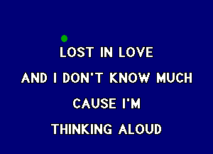 LOST IN LOVE

AND I DON'T KNOW MUCH
CAUSE I'M
THINKING ALOUD