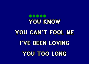 YOU KNOW

YOU CAN'T FOOL ME
I'VE BEEN LOVING
YOU TOO LONG