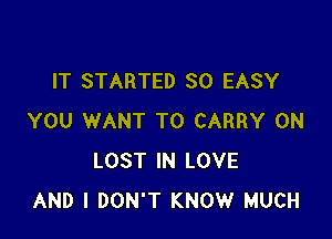 IT STARTED SO EASY

YOU WANT TO CARRY 0N
LOST IN LOVE
AND I DON'T KNOW MUCH