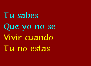 Tu sabes
Que yo no se

Vivir cuando
Tu no estas