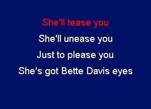 She'll unease you

Just to please you

She's got Bette Davis eyes