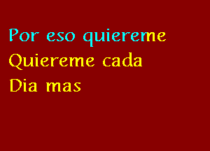 For 650 quiereme
Quiereme cada

Dia mas