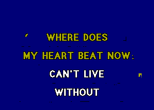 ' WHERE DOES

MY HEART BEAT NOW'.
CAN'T LIVE
WITHOUT