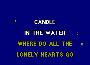 CANDLE

IN THE WATER
WHERE DO ALL THE n
LONELY HEARTS GO