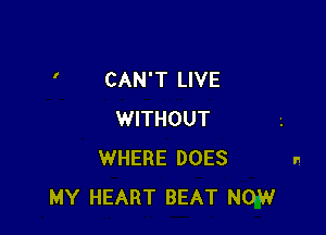 CAN'T LIVE

WITHOUT
WHERE DOES
MY HEART BEAT NOW