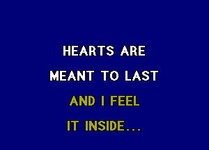 HEARTS ARE

MEANT T0 LAST
AND I FEEL
IT INSIDE...