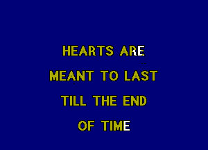 HEARTS ARE

MEANT T0 LAST
TILL THE END
OF TIME