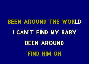 BEEN AROUND THE WORLD

I CAN'T FIND MY BABY
BEEN AROUND
FIND HIM 0H