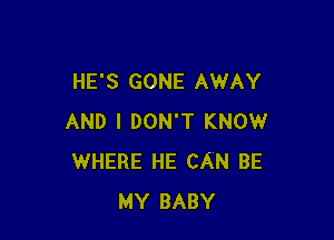 HE'S GONE AWAY

AND I DON'T KNOW
WHERE HE CAN BE
MY BABY